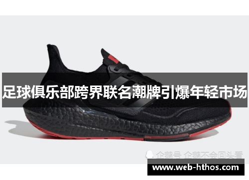 足球俱乐部跨界联名潮牌引爆年轻市场