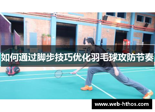 如何通过脚步技巧优化羽毛球攻防节奏